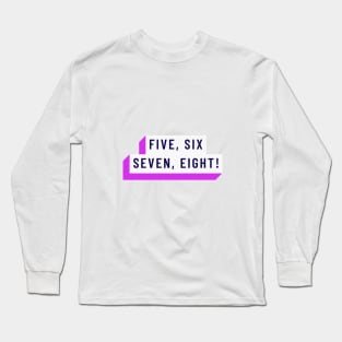Five, Six, Seven, Eight Dance! Long Sleeve T-Shirt